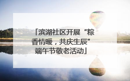 滨湖社区开展“粽香情暖，共庆生辰”端午节敬老活动