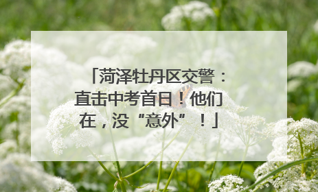 菏泽牡丹区交警：直击中考首日！他们在，没“意外”！