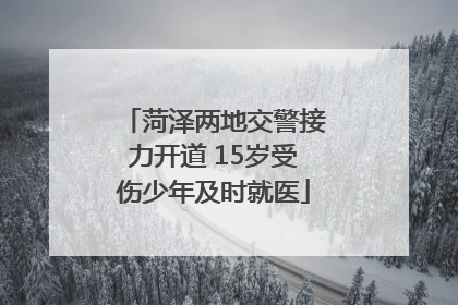 菏泽两地交警接力开道 15岁受伤少年及时就医