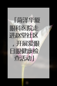 菏泽华厦眼科医院走进赵堂社区，开展爱眼日眼健康检查活动