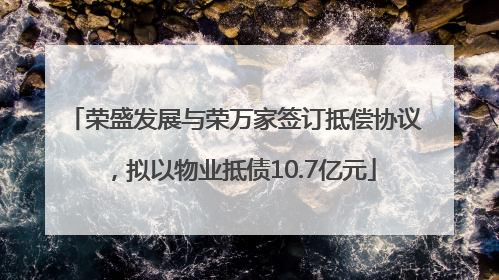荣盛发展与荣万家签订抵偿协议，拟以物业抵债10.7亿元