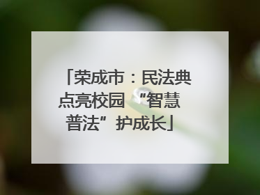荣成市：民法典点亮校园 “智慧普法”护成长