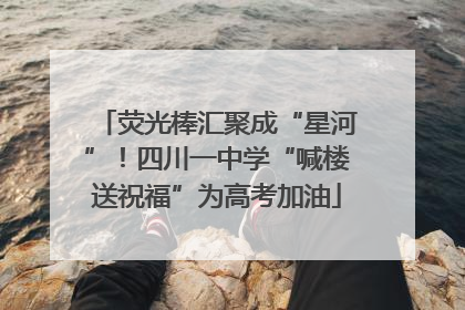 荧光棒汇聚成“星河”！四川一中学“喊楼送祝福”为高考加油