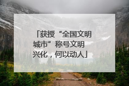 获授“全国文明城市”称号文明 兴化，何以动人