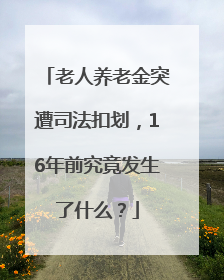 老人养老金突遭司法扣划，16年前究竟发生了什么？