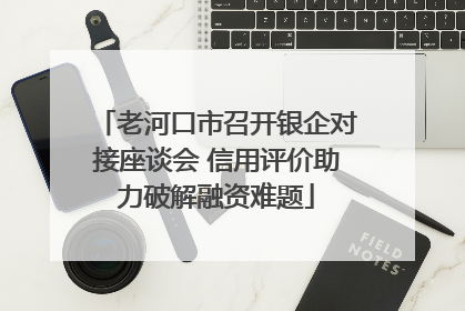 老河口市召开银企对接座谈会 信用评价助力破解融资难题