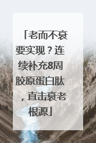 老而不衰要实现？连续补充8周胶原蛋白肽，直击衰老根源
