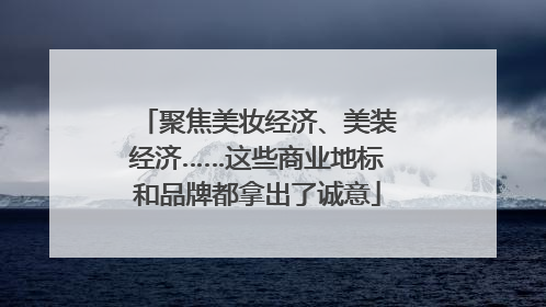 聚焦美妆经济、美装经济……这些商业地标和品牌都拿出了诚意