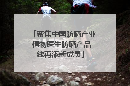 聚焦中国防晒产业 植物医生防晒产品线再添新成员