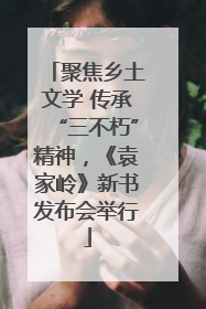 聚焦乡土文学 传承“三不朽”精神，《袁家岭》新书发布会举行