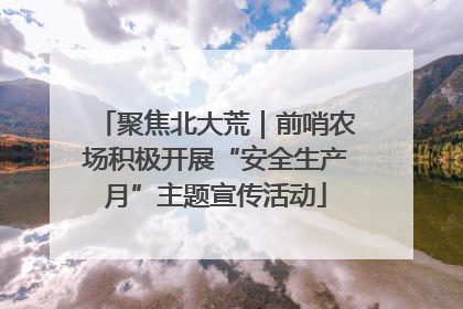 聚焦北大荒｜前哨农场积极开展“安全生产月”主题宣传活动
