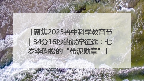 聚焦2025鲁中科学教育节｜34分16秒的泥泞征途：七岁李昀松的“带泥勋章”