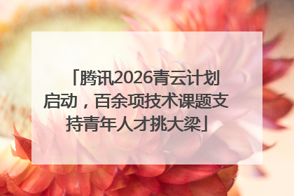 腾讯2026青云计划启动，百余项技术课题支持青年人才挑大梁