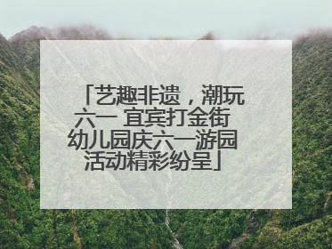 艺趣非遗，潮玩六一 宜宾打金街幼儿园庆六一游园活动精彩纷呈