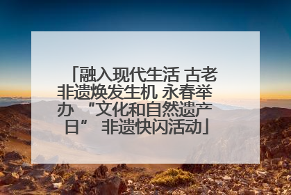 融入现代生活 古老非遗焕发生机 永春举办 “文化和自然遗产日” 非遗快闪活动
