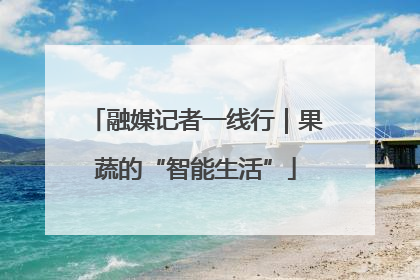 融媒记者一线行｜果蔬的“智能生活”