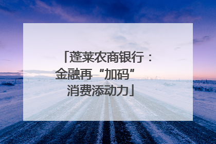 蓬莱农商银行：金融再“加码” 消费添动力