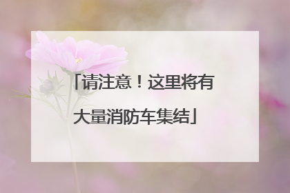 请注意！这里将有大量消防车集结