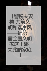 警税夫妻档 共筑文明和谐家风——记第三届全国文明家庭王娜、朱兆鹏家庭