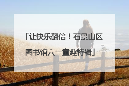 让快乐翻倍！石景山区图书馆六一童趣特辑