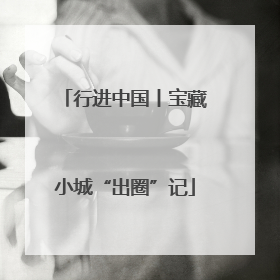 行进中国丨宝藏小城“出圈”记