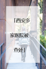 西安多家医院被查处