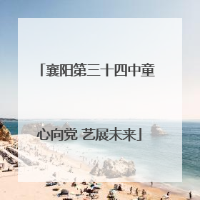 襄阳第三十四中童心向党 艺展未来