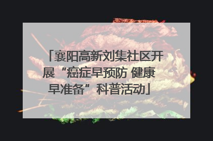 襄阳高新刘集社区开展“癌症早预防 健康早准备”科普活动