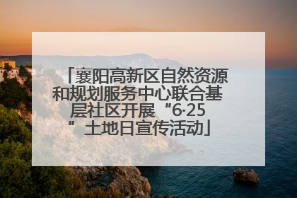 襄阳高新区自然资源和规划服务中心联合基层社区开展“6·25”土地日宣传活动
