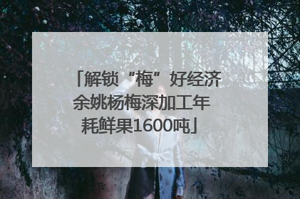 解锁“梅”好经济 余姚杨梅深加工年耗鲜果1600吨