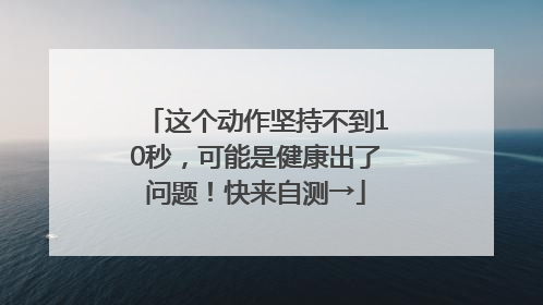 这个动作坚持不到10秒，可能是健康出了问题！快来自测→