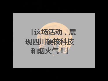 这场活动，展现四川硬核科技和烟火气！