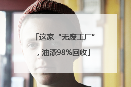 这家“无废工厂”，油漆98%回收