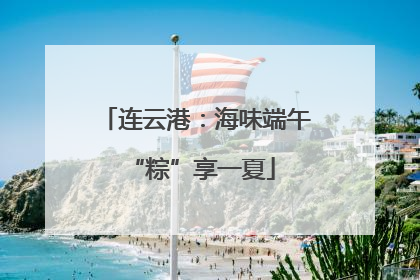 连云港：海味端午 “粽”享一夏