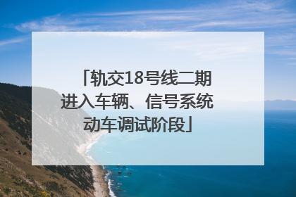 轨交18号线二期进入车辆、信号系统动车调试阶段