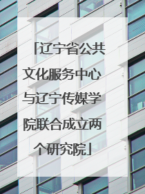 辽宁省公共文化服务中心与辽宁传媒学院联合成立两个研究院