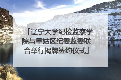 辽宁大学纪检监察学院与皇姑区纪委监委联合举行揭牌签约仪式