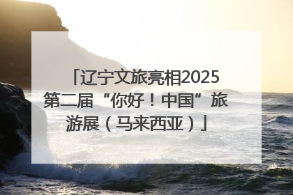 辽宁文旅亮相2025第二届“你好！中国”旅游展（马来西亚）
