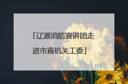 辽源消防宣讲团走进市直机关工委