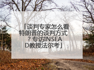 谈判专家怎么看特朗普的谈判方式？专访INSEAD教授法尔考