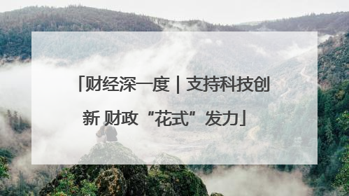 财经深一度｜支持科技创新 财政“花式”发力