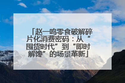 赵一鸣零食破解碎片化消费密码：从“囤货时代”到“即时解馋”的场景革新