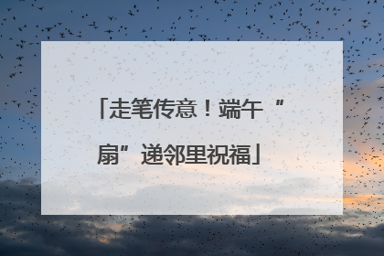 走笔传意！端午“扇”递邻里祝福
