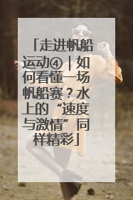 走进帆船运动④｜如何看懂一场帆船赛？水上的“速度与激情”同样精彩