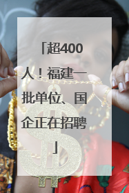 超400人！福建一批单位、国企正在招聘
