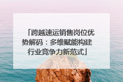 跨越速运销售岗位优势解码：多维赋能构建行业竞争力新范式