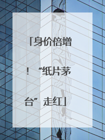 身价倍增！“纸片茅台”走红