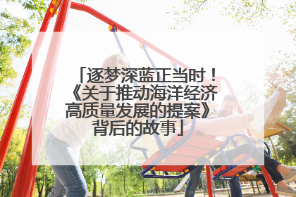 逐梦深蓝正当时！《关于推动海洋经济高质量发展的提案》背后的故事