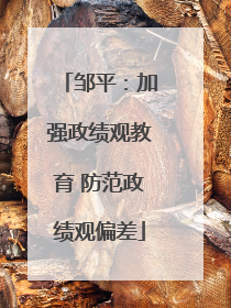 邹平：加强政绩观教育 防范政绩观偏差