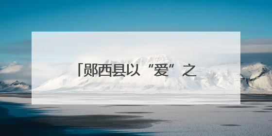 郧西县以“爱”之笔书写“浪漫”